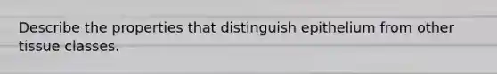 Describe the properties that distinguish epithelium from other tissue classes.