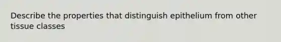 Describe the properties that distinguish epithelium from other tissue classes