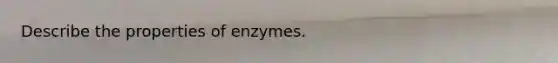 Describe the properties of enzymes.