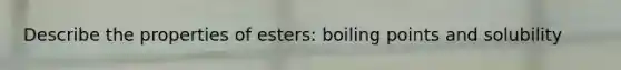 Describe the properties of esters: boiling points and solubility