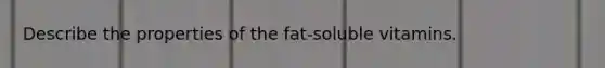 Describe the properties of the fat-soluble vitamins.