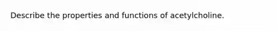 Describe the properties and functions of acetylcholine.