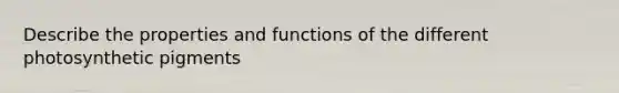 Describe the properties and functions of the different photosynthetic pigments