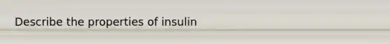 Describe the properties of insulin