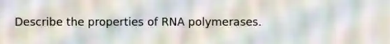 Describe the properties of RNA polymerases.