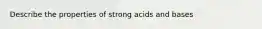 Describe the properties of strong acids and bases