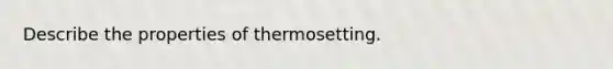 Describe the properties of thermosetting.