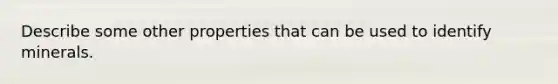 Describe some other properties that can be used to identify minerals.