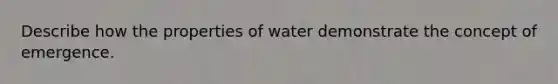 Describe how the properties of water demonstrate the concept of emergence.