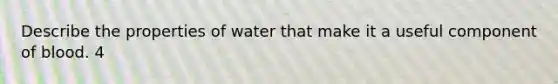 Describe the properties of water that make it a useful component of blood. 4