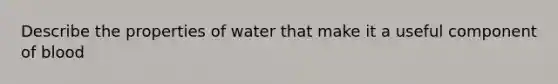 Describe the properties of water that make it a useful component of blood