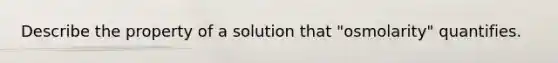 Describe the property of a solution that "osmolarity" quantifies.