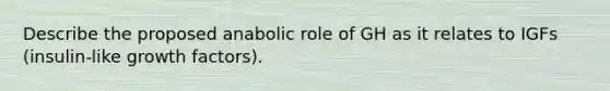 Describe the proposed anabolic role of GH as it relates to IGFs (insulin-like growth factors).