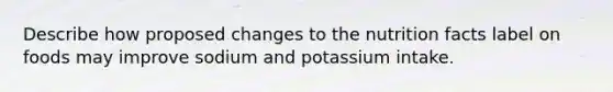 Describe how proposed changes to the nutrition facts label on foods may improve sodium and potassium intake.