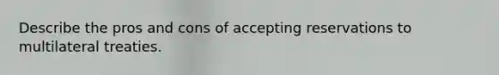 Describe the pros and cons of accepting reservations to multilateral treaties.