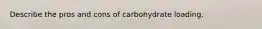 Describe the pros and cons of carbohydrate loading.