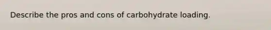 Describe the pros and cons of carbohydrate loading.