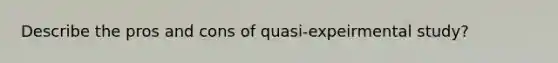 Describe the pros and cons of quasi-expeirmental study?