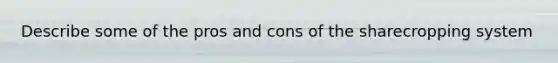 Describe some of the pros and cons of the sharecropping system