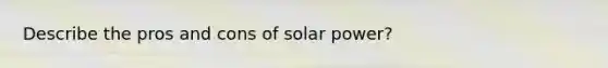 Describe the pros and cons of solar power?