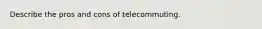 Describe the pros and cons of telecommuting.