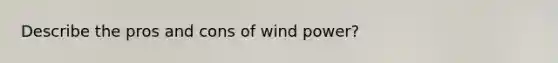 Describe the pros and cons of wind power?