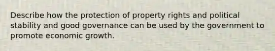 Describe how the protection of property rights and political stability and good governance can be used by the government to promote economic growth.