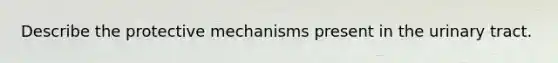 Describe the protective mechanisms present in the urinary tract.