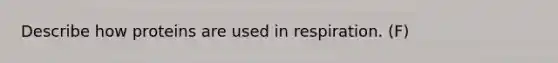 Describe how proteins are used in respiration. (F)