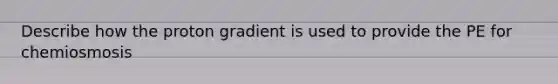 Describe how the proton gradient is used to provide the PE for chemiosmosis