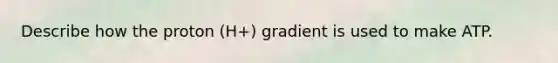 Describe how the proton (H+) gradient is used to make ATP.