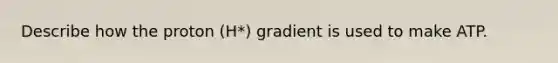 Describe how the proton (H*) gradient is used to make ATP.