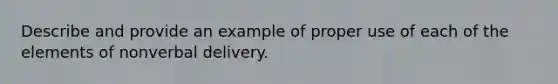 Describe and provide an example of proper use of each of the elements of nonverbal delivery.