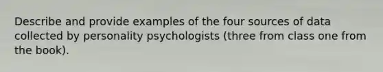 Describe and provide examples of the four sources of data collected by personality psychologists (three from class one from the book).