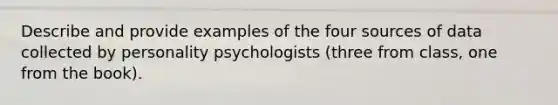 Describe and provide examples of the four sources of data collected by personality psychologists (three from class, one from the book).