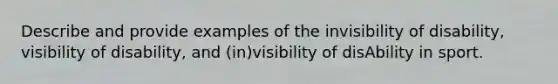 Describe and provide examples of the invisibility of disability, visibility of disability, and (in)visibility of disAbility in sport.