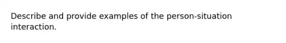 Describe and provide examples of the person-situation interaction.