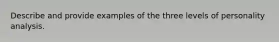 Describe and provide examples of the three levels of personality analysis.