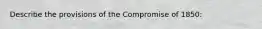 Describe the provisions of the Compromise of 1850: