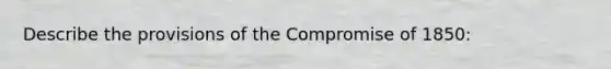 Describe the provisions of the Compromise of 1850: