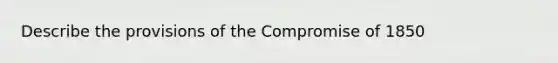 Describe the provisions of the Compromise of 1850