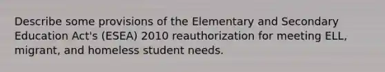 Describe some provisions of the Elementary and Secondary Education Act's (ESEA) 2010 reauthorization for meeting ELL, migrant, and homeless student needs.