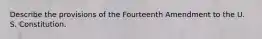 Describe the provisions of the Fourteenth Amendment to the U. S. Constitution.