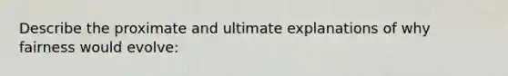Describe the proximate and ultimate explanations of why fairness would evolve: