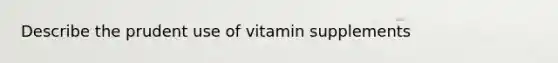 Describe the prudent use of vitamin supplements