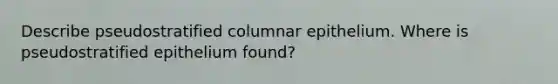 Describe pseudostratified columnar epithelium. Where is pseudostratified epithelium found?