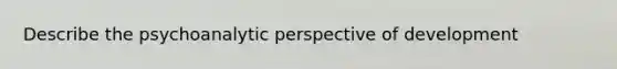 Describe the psychoanalytic perspective of development