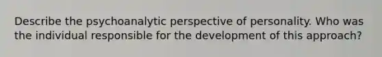 Describe the psychoanalytic perspective of personality. Who was the individual responsible for the development of this approach?