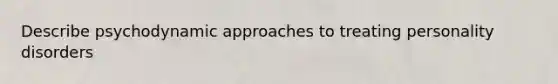 Describe psychodynamic approaches to treating personality disorders