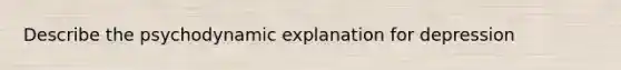 Describe the psychodynamic explanation for depression